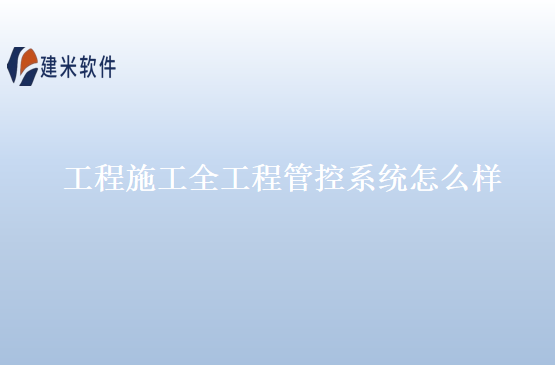 工程施工全工程管控系统怎么样