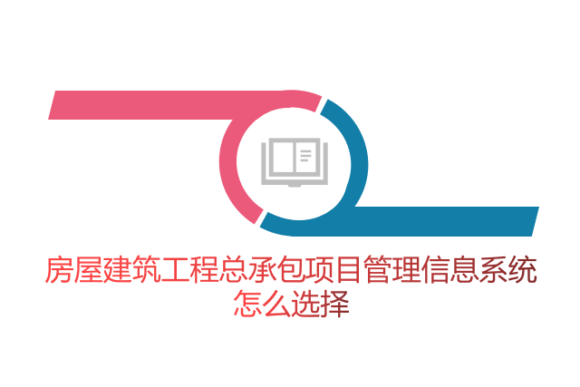 房屋建筑工程总承包项目管理信息系统怎么选择