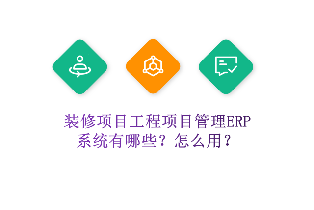 装修项目工程项目管理ERP系统有哪些？怎么用？