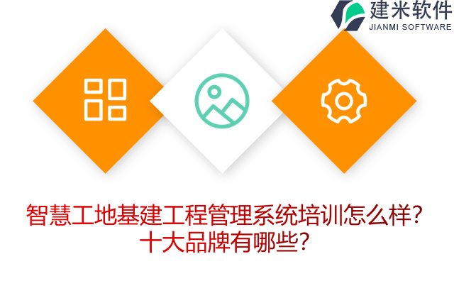 智慧工地基建工程管理系统培训怎么样？十大品牌有哪些？