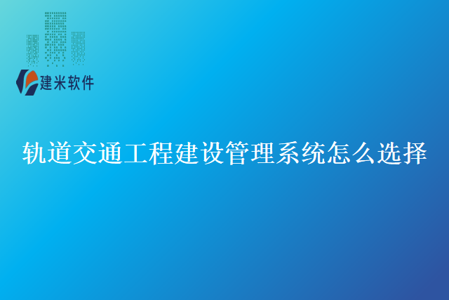 轨道交通工程建设管理系统怎么选择