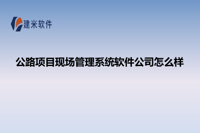 公路项目现场管理系统软件公司怎么样