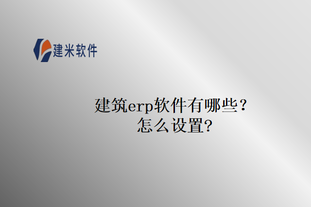 建筑erp软件有哪些？怎么设置？