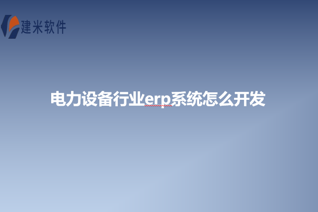 电力设备行业erp系统怎么开发