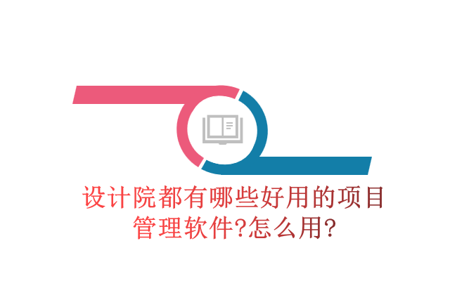 设计院都有哪些好用的项目管理软件?怎么用?