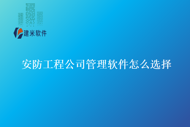 安防工程公司管理软件怎么选择