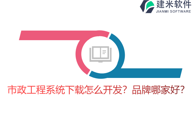 市政工程系统下载怎么开发？品牌哪家好？