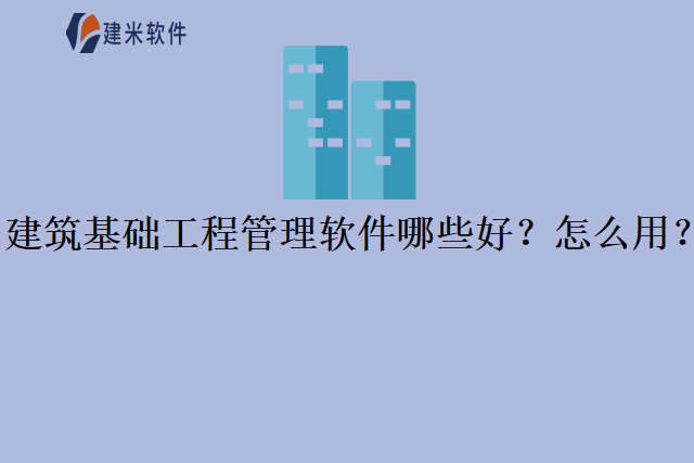 建筑基础工程管理软件哪些好怎么用