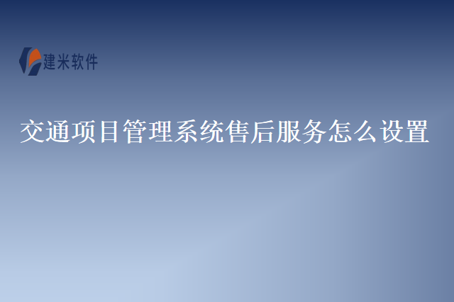 交通项目管理系统售后服务怎么设置