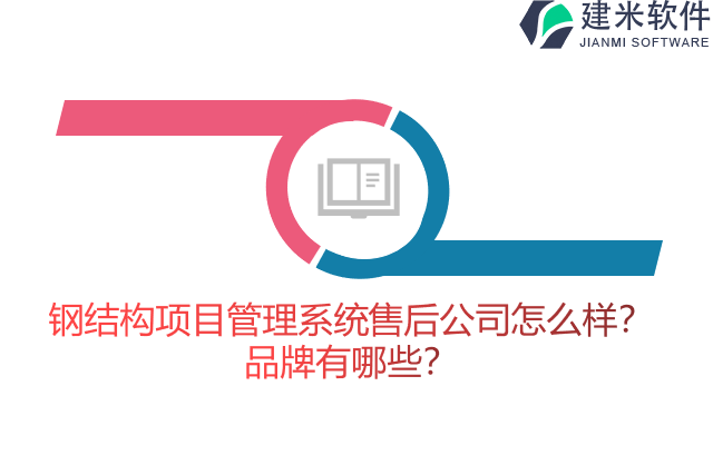 钢结构项目管理系统售后公司怎么样？品牌有哪些？