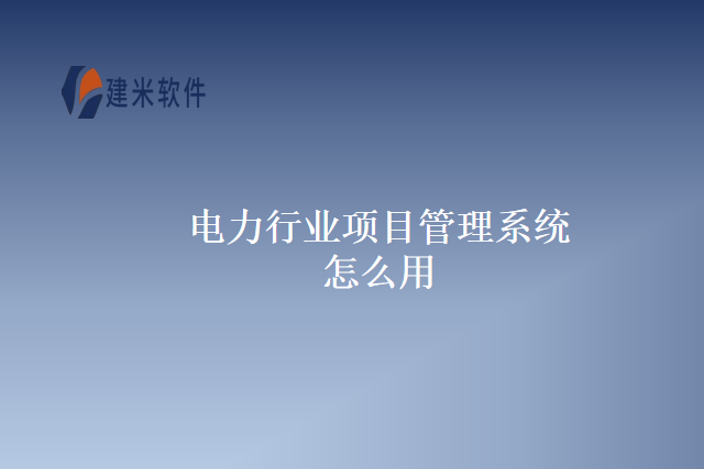 电力行业项目管理系统怎么用