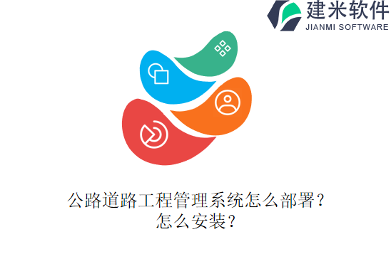 公路道路工程管理系统怎么部署？怎么安装？