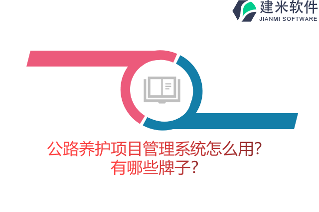 公路养护项目管理系统怎么用?有哪些牌子?