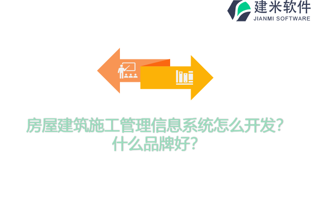 房屋建筑施工管理信息系统怎么开发？什么品牌好？