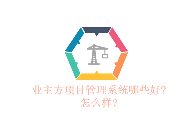 业主方项目管理系统哪些好?怎么样?