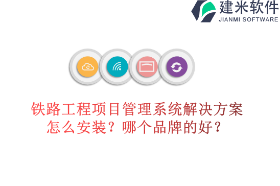 铁路工程项目管理系统解决方案怎么安装？哪个品牌的好？
