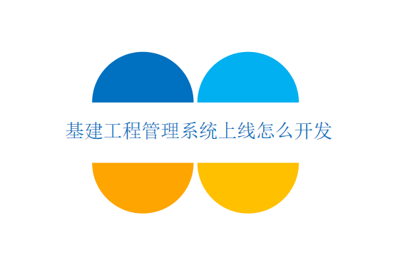基建工程管理系统上线怎么开发