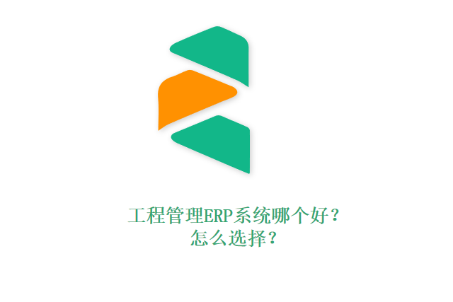 工程管理ERP系统哪个好?怎么选择?