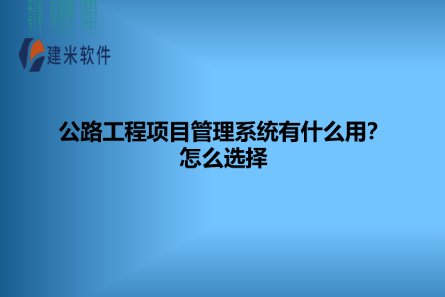 公路工程项目管理系统有什么用？怎么选择