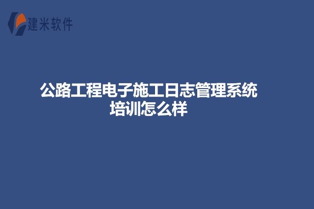 公路工程电子施工日志管理系统培训怎么样