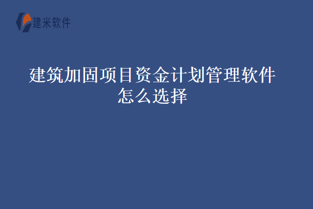 建筑加固项目资金计划管理软件怎么选择