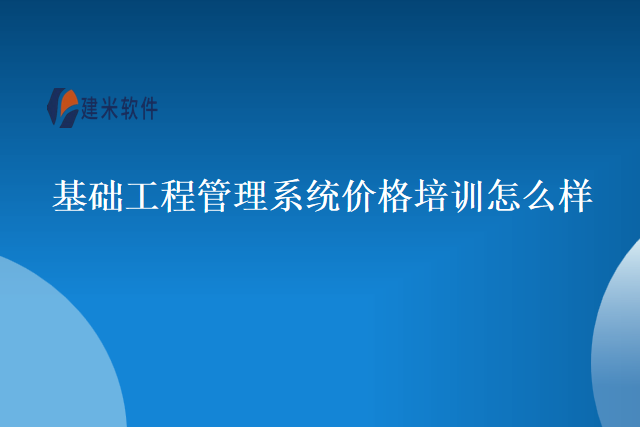 基础工程管理系统价格培训怎么样