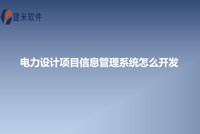 电力设计项目信息管理系统怎么开发
