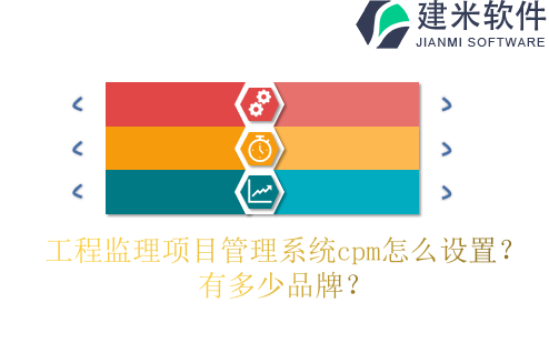 工程监理项目管理系统cpm怎么设置?有多少品牌?