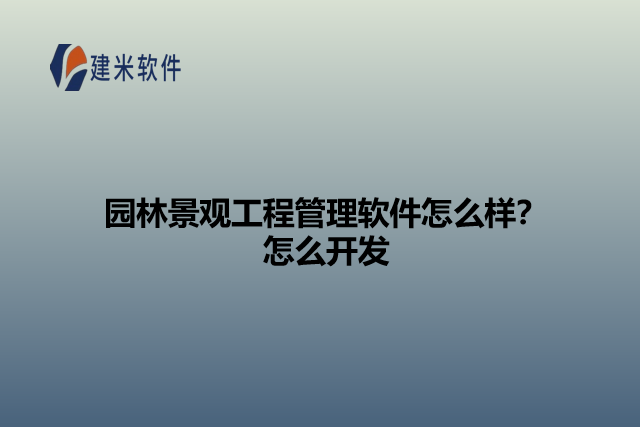园林景观工程管理软件怎么样？怎么开发