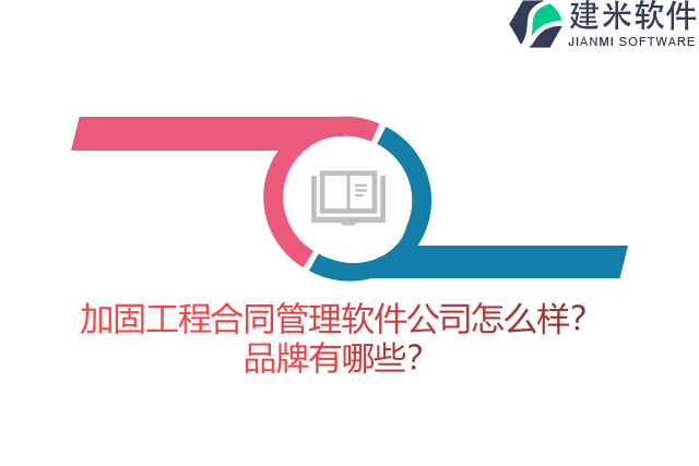 加固工程合同管理软件公司怎么样？品牌有哪些？