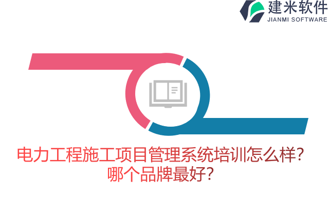 电力工程施工项目管理系统培训怎么样?哪个品牌最好?