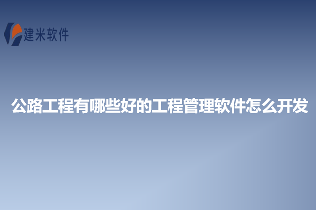 公路工程有哪些好的工程管理软件怎么开发