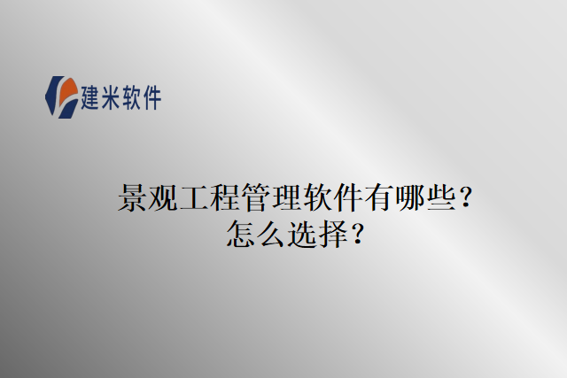 景观工程管理软件有哪些？怎么选择？