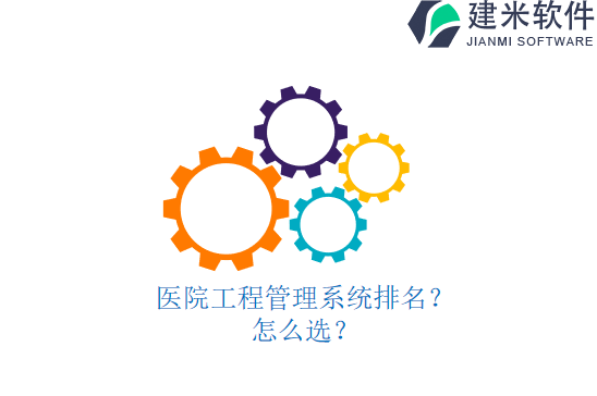 医院工程管理系统排名？怎么选？