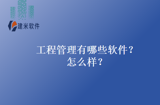 工程管理有哪些软件?怎么样?