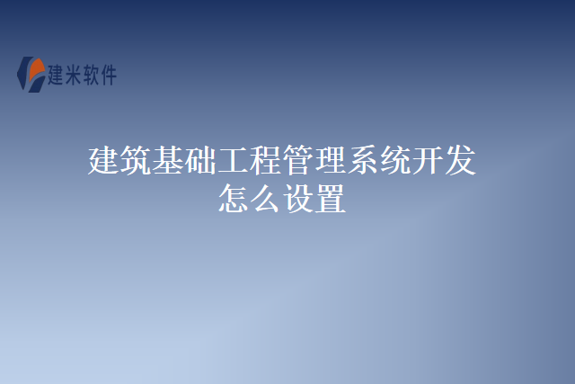 建筑基础工程管理系统开发怎么设置