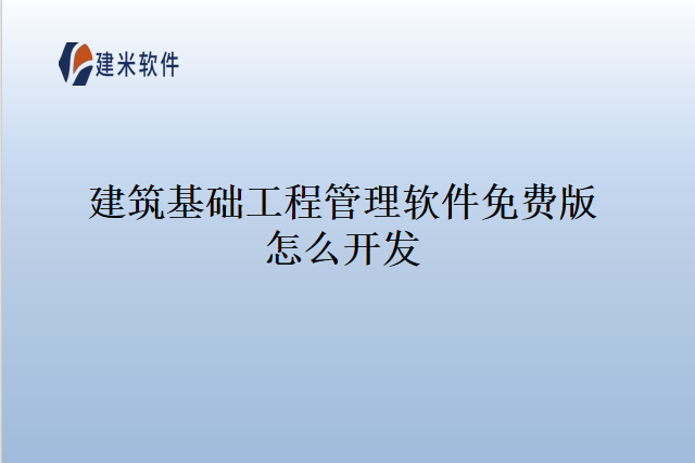 建筑基础工程管理软件免费版怎么开发
