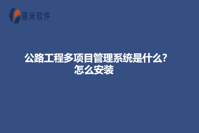 公路工程多项目管理系统是什么？怎么安装
