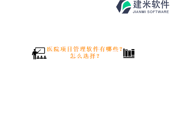 医院项目管理软件有哪些？怎么选择？