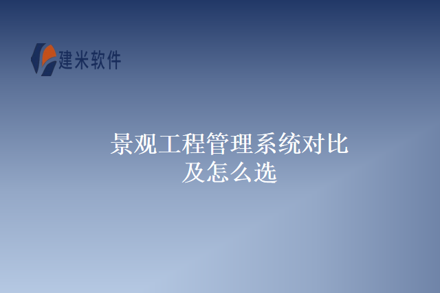 景观工程管理系统对比及怎么选