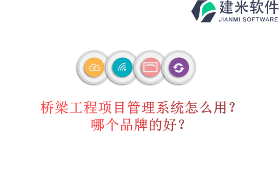 桥梁工程项目管理系统怎么用？哪个品牌的好？