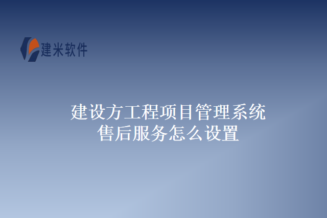 建设方工程项目管理系统售后服务怎么设置