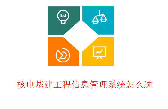 核电基建工程信息管理系统怎么选