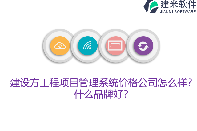 建设方工程项目管理系统价格公司怎么样？什么品牌好？