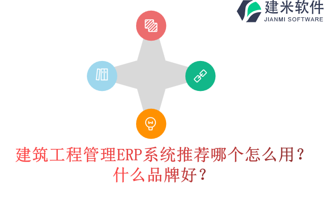 建筑工程管理ERP系统推荐哪个怎么用？什么品牌好？