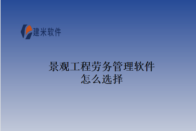 景观工程劳务管理软件怎么选择
