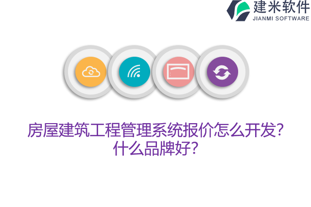 房屋建筑工程管理系统报价怎么开发？什么品牌好？
