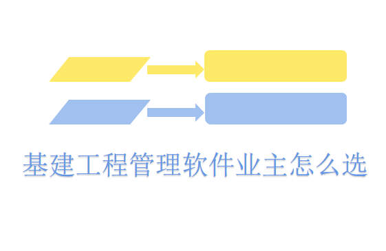 基建工程管理软件业主怎么选