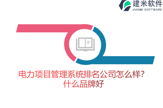 电力项目管理系统排名公司怎么样？什么品牌好
