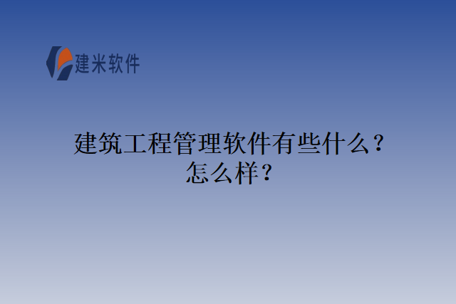 建筑工程管理软件有些什么？怎么样？